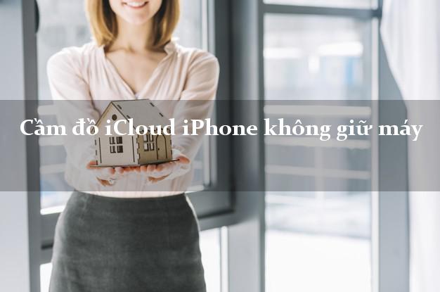 Cầm đồ iCloud iPhone không giữ máy Cầm đồ iCloud iPhone không giữ máy