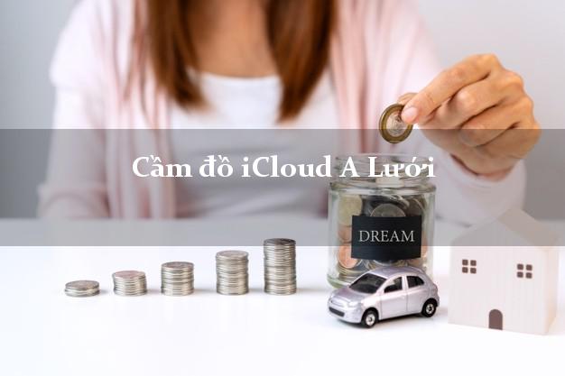 Cầm đồ iCloud A Lưới Thừa Thiên Huế không cần gặp mặt Cầm đồ iCloud A Lưới Thừa Thiên Huế không cần gặp mặt