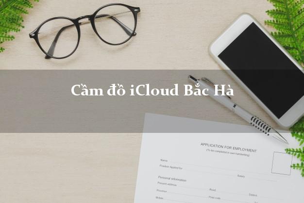 Cầm đồ iCloud Bắc Hà Lào Cai không giữ máy