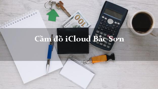 Cầm đồ iCloud Bắc Sơn Lạng Sơn không cần gặp mặt Cầm đồ iCloud Bắc Sơn Lạng Sơn không cần gặp mặt