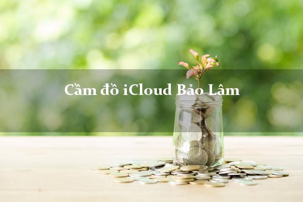 Cầm đồ iCloud Bảo Lâm Cao Bằng không giữ máy Cầm đồ iCloud Bảo Lâm Cao Bằng không giữ máy