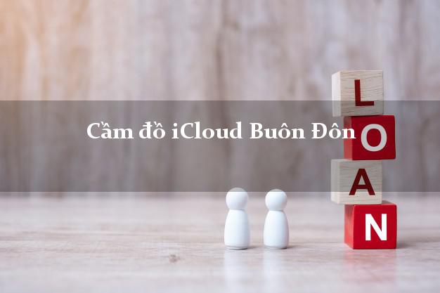 Cầm đồ iCloud Buôn Đôn Đắk Lắk không giữ máy