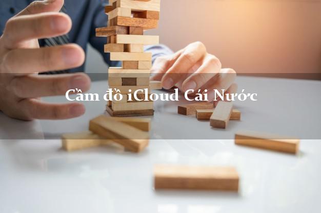 Cầm đồ iCloud Cái Nước Cà Mau không giữ máy Cầm đồ iCloud Cái Nước Cà Mau không giữ máy