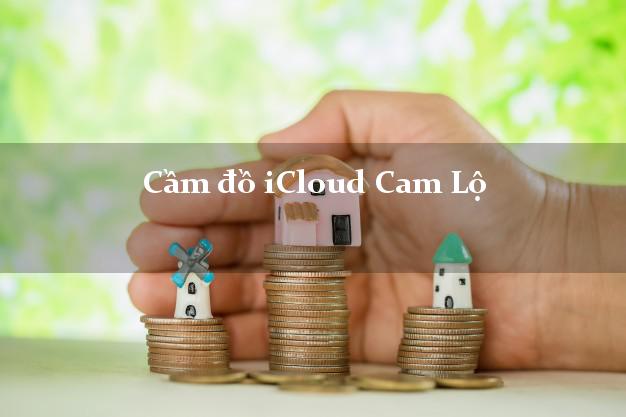 Cầm đồ iCloud Cam Lộ Quảng Trị không cần gặp mặt Cầm đồ iCloud Cam Lộ Quảng Trị không cần gặp mặt