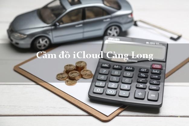 Cầm đồ iCloud Càng Long Trà Vinh không cần gặp mặt Cầm đồ iCloud Càng Long Trà Vinh không cần gặp mặt