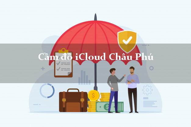 Cầm đồ iCloud Châu Phú An Giang không giữ máy Cầm đồ iCloud Châu Phú An Giang không giữ máy