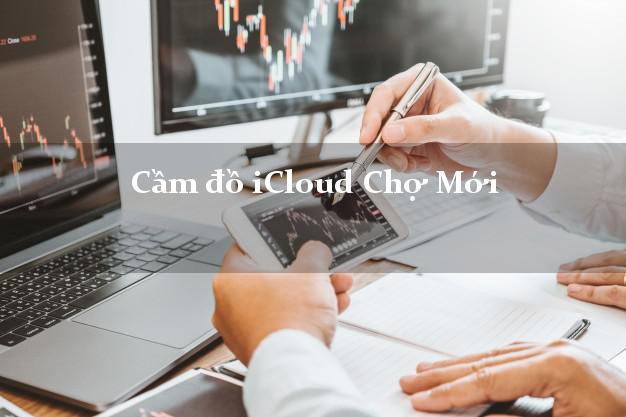 Cầm đồ iCloud Chợ Mới Bắc Kạn không cần gặp mặt Cầm đồ iCloud Chợ Mới Bắc Kạn không cần gặp mặt