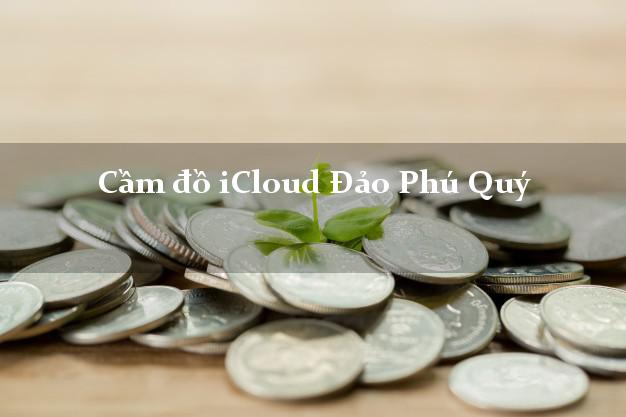 Cầm đồ iCloud Đảo Phú Quý Bình Thuận không giữ máy