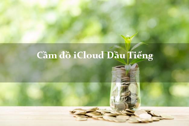 Cầm đồ iCloud Dầu Tiếng Bình Dương không giữ máy Cầm đồ iCloud Dầu Tiếng Bình Dương không giữ máy