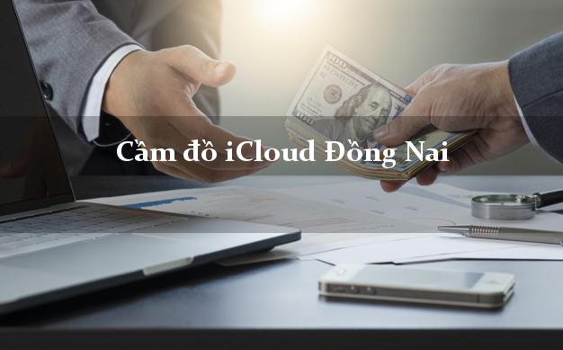 Cầm đồ iCloud Đồng Nai không cần gặp mặt Cầm đồ iCloud Đồng Nai không cần gặp mặt