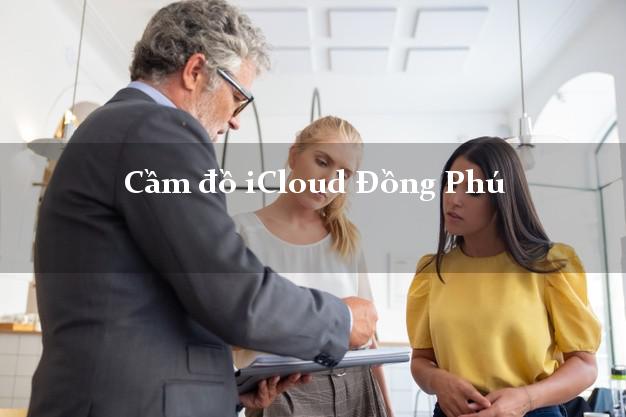 Cầm đồ iCloud Đồng Phú Bình Phước không cần gặp mặt Cầm đồ iCloud Đồng Phú Bình Phước không cần gặp mặt