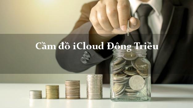 Cầm đồ iCloud Đông Triều Quảng Ninh không giữ máy Cầm đồ iCloud Đông Triều Quảng Ninh không giữ máy