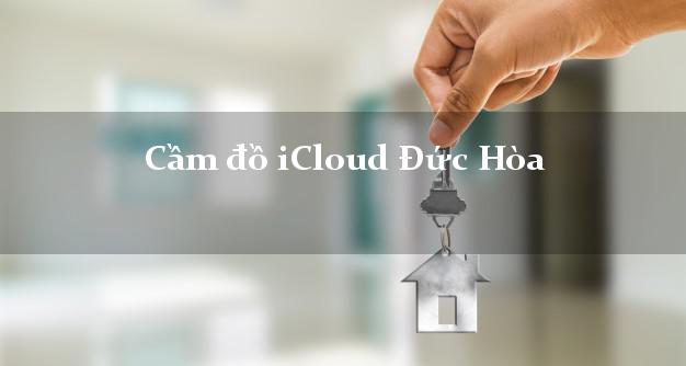 Cầm đồ iCloud Đức Hòa Long An không cần gặp mặt Cầm đồ iCloud Đức Hòa Long An không cần gặp mặt
