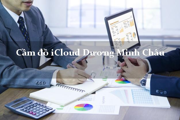 Cầm đồ iCloud Dương Minh Châu Tây Ninh không giữ máy Cầm đồ iCloud Dương Minh Châu Tây Ninh không giữ máy