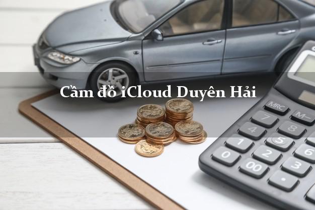 Cầm đồ iCloud Duyên Hải Trà Vinh không cần gặp mặt Cầm đồ iCloud Duyên Hải Trà Vinh không cần gặp mặt