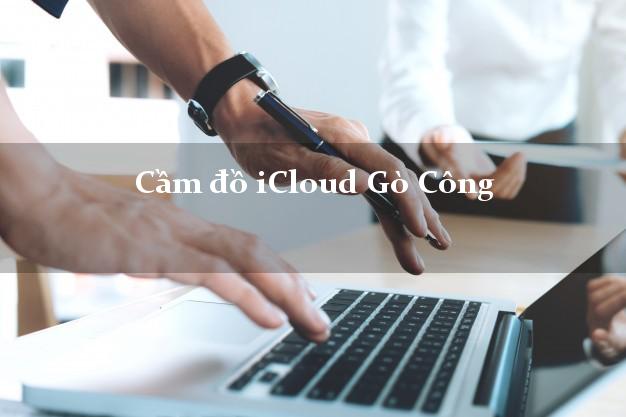 Cầm đồ iCloud Gò Công Tiền Giang không giữ máy Cầm đồ iCloud Gò Công Tiền Giang không giữ máy