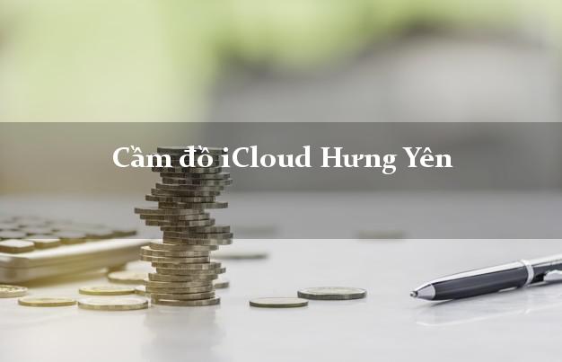 Cầm đồ iCloud Hưng Yên không giữ máy Cầm đồ iCloud Hưng Yên không giữ máy