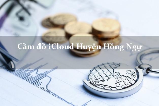 Cầm đồ iCloud Huyện Hồng Ngự Đồng Tháp không cần gặp mặt Cầm đồ iCloud Huyện Hồng Ngự Đồng Tháp không cần gặp mặt
