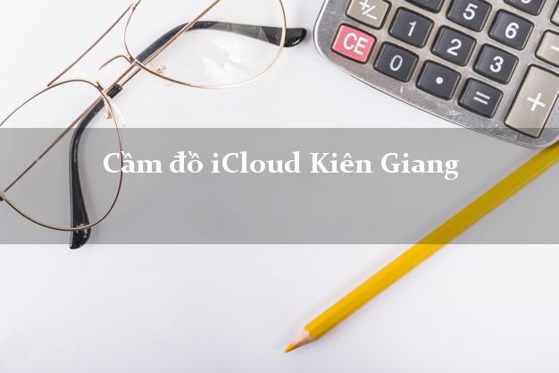 Cầm đồ iCloud Kiên Giang không giữ máy Cầm đồ iCloud Kiên Giang không giữ máy