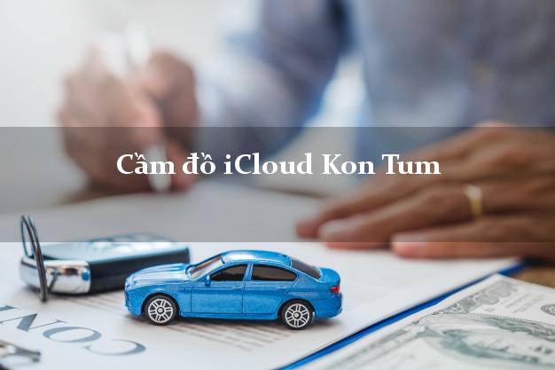 Cầm đồ iCloud Kon Tum không cần gặp mặt Cầm đồ iCloud Kon Tum không cần gặp mặt