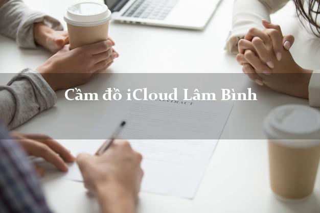 Cầm đồ iCloud Lâm Bình Tuyên Quang không giữ máy Cầm đồ iCloud Lâm Bình Tuyên Quang không giữ máy