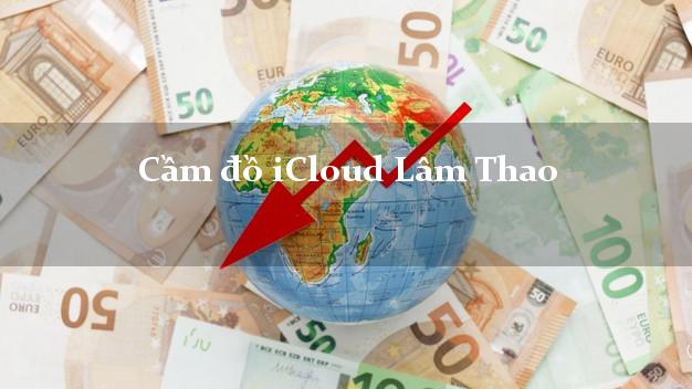 Cầm đồ iCloud Lâm Thao Phú Thọ không cần gặp mặt Cầm đồ iCloud Lâm Thao Phú Thọ không cần gặp mặt