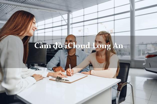 Cầm đồ iCloud Long An không giữ máy Cầm đồ iCloud Long An không giữ máy