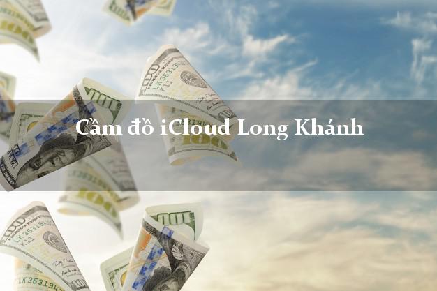 Cầm đồ iCloud Long Khánh Đồng Nai không cần gặp mặt Cầm đồ iCloud Long Khánh Đồng Nai không cần gặp mặt