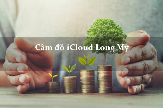 Cầm đồ iCloud Long Mỹ Hậu Giang không cần gặp mặt Cầm đồ iCloud Long Mỹ Hậu Giang không cần gặp mặt