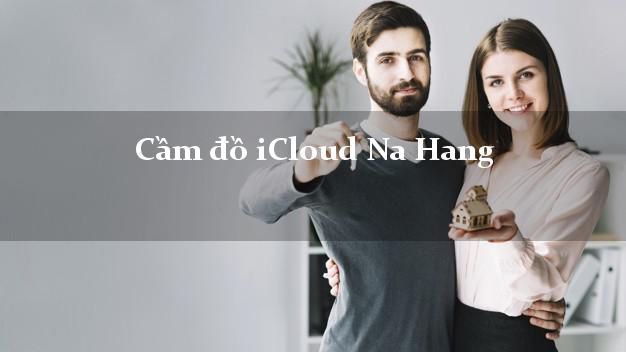 Cầm đồ iCloud Na Hang Tuyên Quang không cần gặp mặt Cầm đồ iCloud Na Hang Tuyên Quang không cần gặp mặt