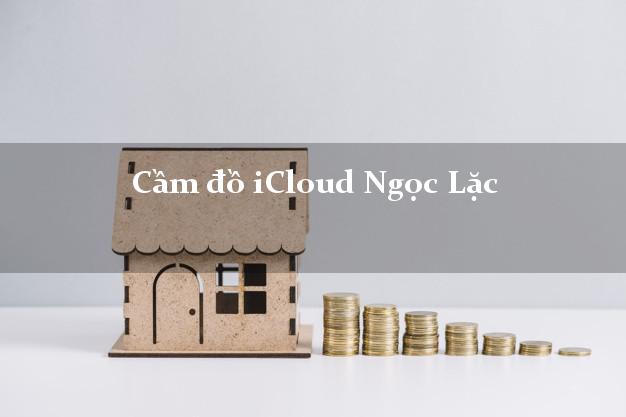 Cầm đồ iCloud Ngọc Lặc Thanh Hóa không cần gặp mặt Cầm đồ iCloud Ngọc Lặc Thanh Hóa không cần gặp mặt