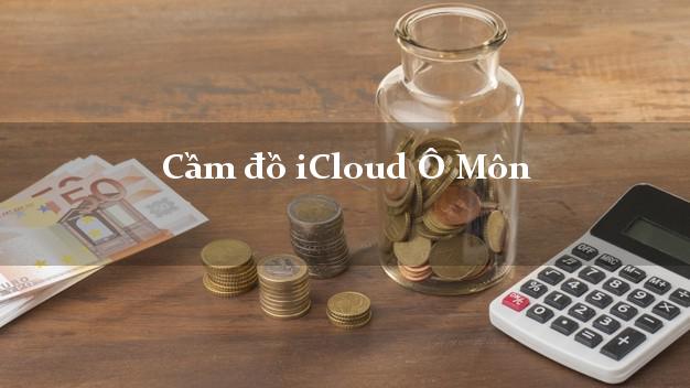 Cầm đồ iCloud Ô Môn Cần Thơ không cần gặp mặt Cầm đồ iCloud Ô Môn Cần Thơ không cần gặp mặt