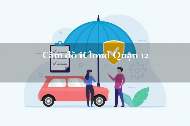 Cầm đồ iCloud Quận 12 Hồ Chí Minh không cần gặp mặt Cầm đồ iCloud Quận 12 Hồ Chí Minh không cần gặp mặt
