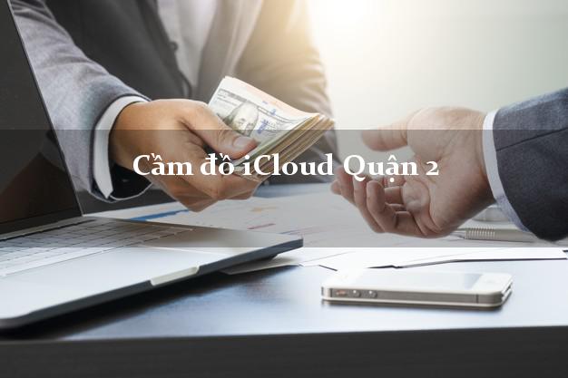 Cầm đồ iCloud Quận 2 Hồ Chí Minh không giữ máy Cầm đồ iCloud Quận 2 Hồ Chí Minh không giữ máy