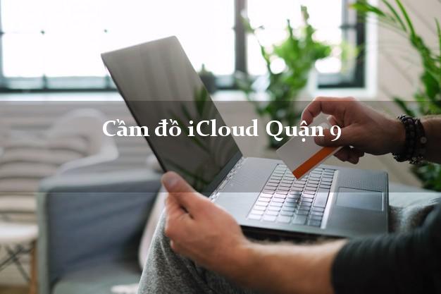 Cầm đồ iCloud Quận 9 Hồ Chí Minh không cần gặp mặt Cầm đồ iCloud Quận 9 Hồ Chí Minh không cần gặp mặt