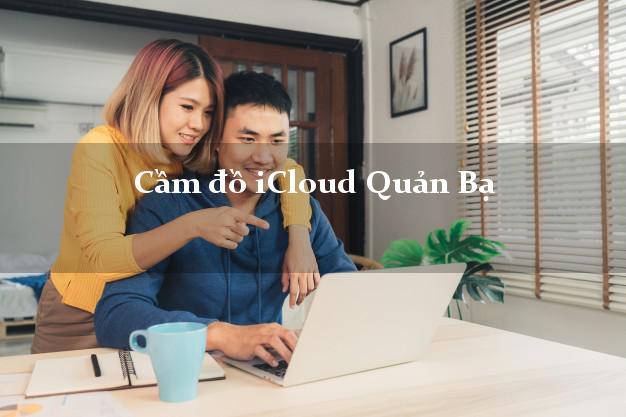 Cầm đồ iCloud Quản Bạ Hà Giang không giữ máy