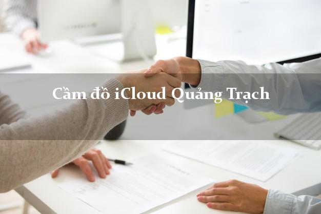 Cầm đồ iCloud Quảng Trạch Quảng Bình không cần gặp mặt Cầm đồ iCloud Quảng Trạch Quảng Bình không cần gặp mặt