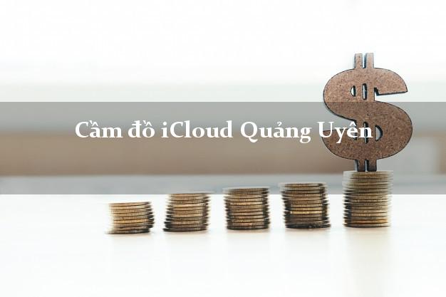 Cầm đồ iCloud Quảng Uyên Cao Bằng không cần gặp mặt Cầm đồ iCloud Quảng Uyên Cao Bằng không cần gặp mặt