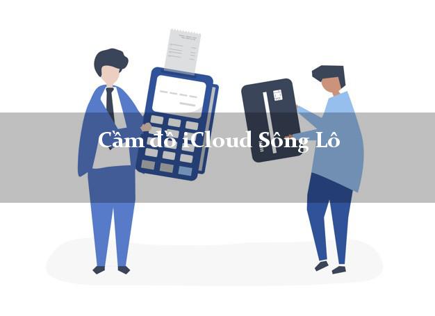 Cầm đồ iCloud Sông Lô Vĩnh Phúc không giữ máy Cầm đồ iCloud Sông Lô Vĩnh Phúc không giữ máy