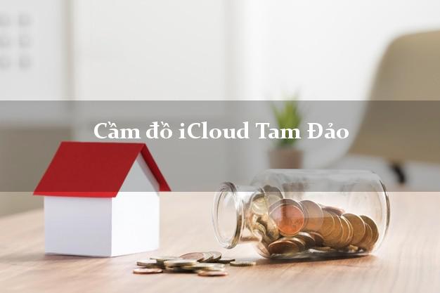 Cầm đồ iCloud Tam Đảo Vĩnh Phúc không cần gặp mặt Cầm đồ iCloud Tam Đảo Vĩnh Phúc không cần gặp mặt