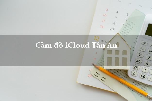 Cầm đồ iCloud Tân An Long An không cần gặp mặt Cầm đồ iCloud Tân An Long An không cần gặp mặt