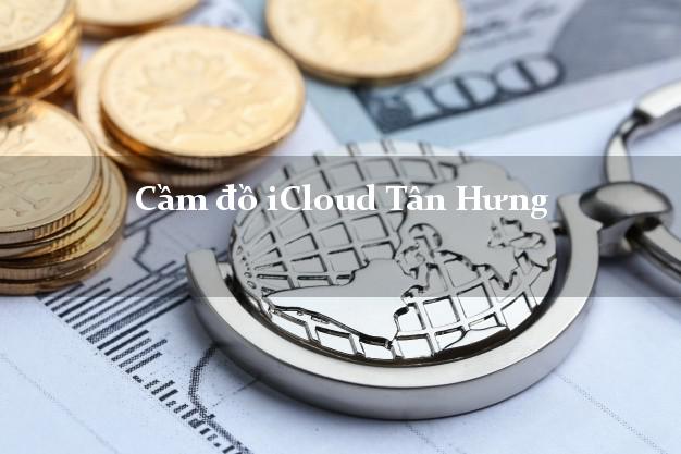 Cầm đồ iCloud Tân Hưng Long An không giữ máy Cầm đồ iCloud Tân Hưng Long An không giữ máy