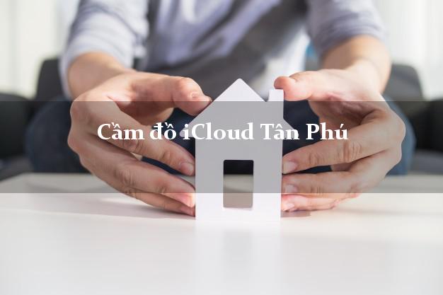 Cầm đồ iCloud Tân Phú Đồng Nai không giữ máy Cầm đồ iCloud Tân Phú Đồng Nai không giữ máy