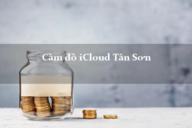 Cầm đồ iCloud Tân Sơn Phú Thọ không cần gặp mặt Cầm đồ iCloud Tân Sơn Phú Thọ không cần gặp mặt