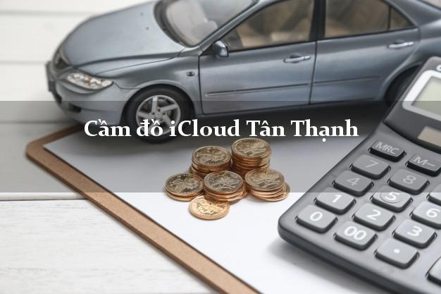 Cầm đồ iCloud Tân Thạnh Long An không cần gặp mặt Cầm đồ iCloud Tân Thạnh Long An không cần gặp mặt