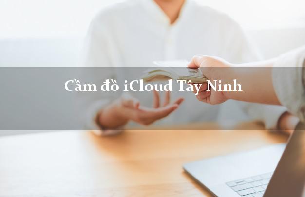 Cầm đồ iCloud Tây Ninh không giữ máy