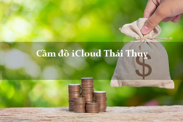 Cầm đồ iCloud Thái Thuỵ Thái Bình không giữ máy Cầm đồ iCloud Thái Thuỵ Thái Bình không giữ máy