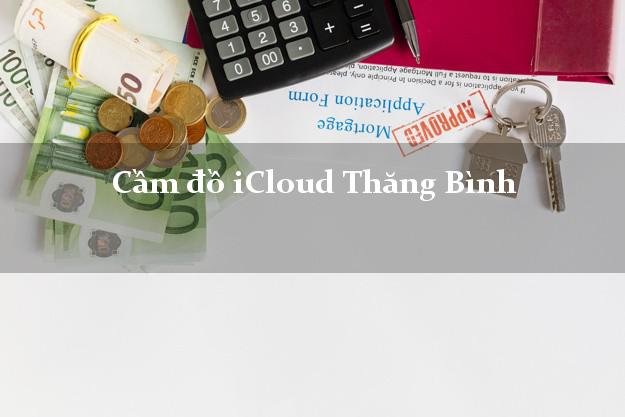 Cầm đồ iCloud Thăng Bình Quảng Nam không giữ máy Cầm đồ iCloud Thăng Bình Quảng Nam không giữ máy