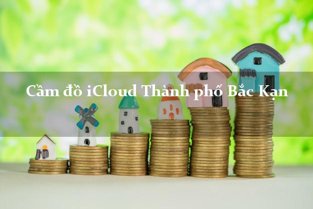 Cầm đồ iCloud Thành phố Bắc Kạn không giữ máy Cầm đồ iCloud Thành phố Bắc Kạn không giữ máy