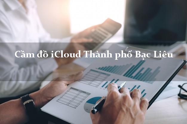 Cầm đồ iCloud Thành phố Bạc Liêu không giữ máy Cầm đồ iCloud Thành phố Bạc Liêu không giữ máy